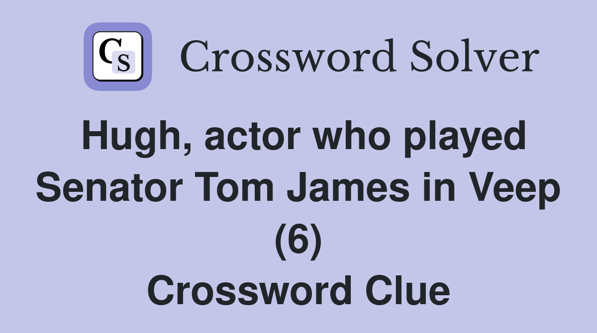 Hugh, actor who played Senator Tom James in Veep (6) Crossword Clue Answers Crossword Solver